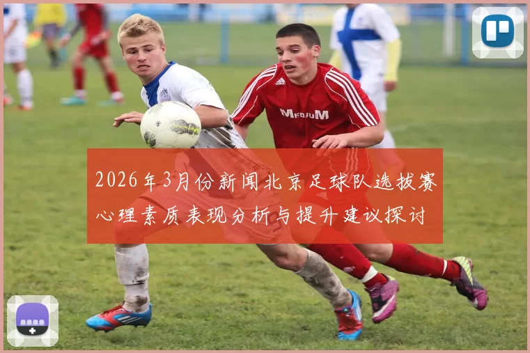 2026年3月份新闻北京足球队选拔赛心理素质表现分析与提升建议探讨
