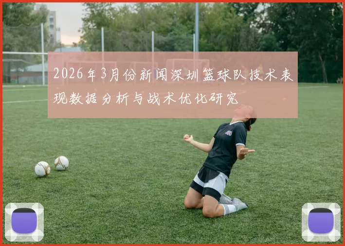 2026年3月份新闻深圳篮球队技术表现数据分析与战术优化研究