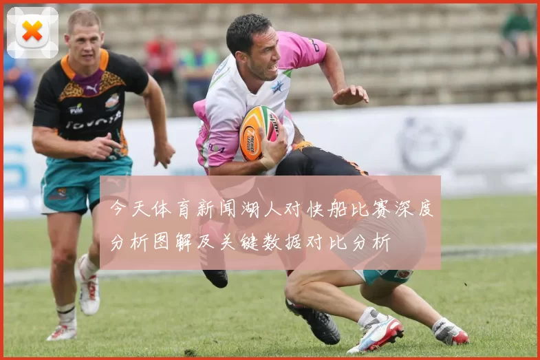 今天体育新闻湖人对快船比赛深度分析图解及关键数据对比分析